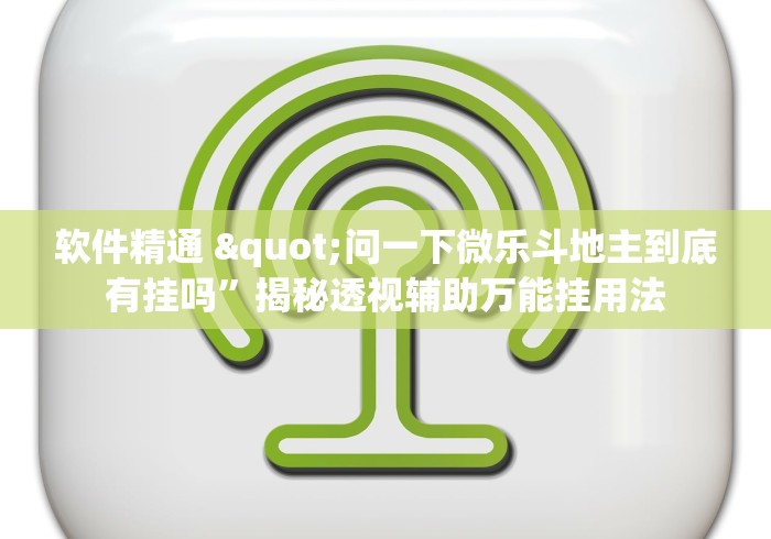软件精通 "问一下微乐斗地主到底有挂吗”揭秘透视辅助万能挂用法