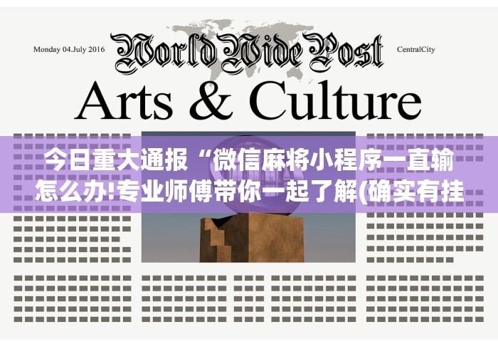今日重大通报“微信麻将小程序一直输怎么办!专业师傅带你一起了解(确实有挂)