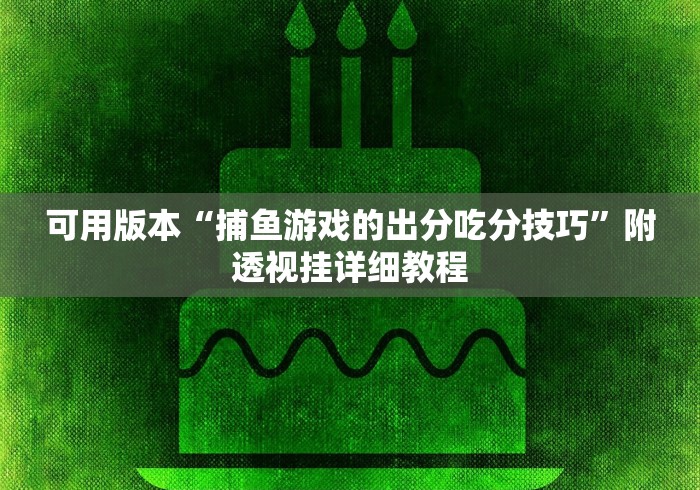 可用版本“捕鱼游戏的出分吃分技巧”附透视挂详细教程