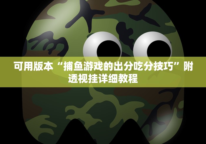 可用版本“捕鱼游戏的出分吃分技巧”附透视挂详细教程