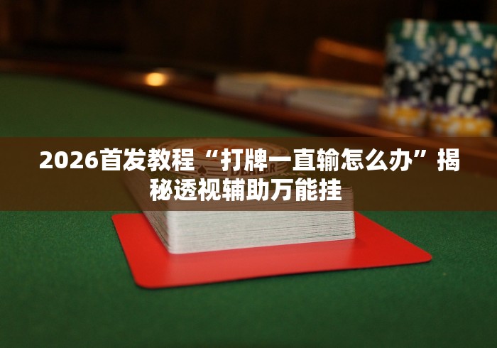 2026首发教程“打牌一直输怎么办”揭秘透视辅助万能挂 