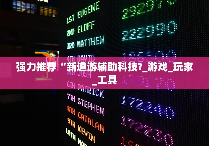 强力推荐“新道游辅助科技?_游戏_玩家_工具