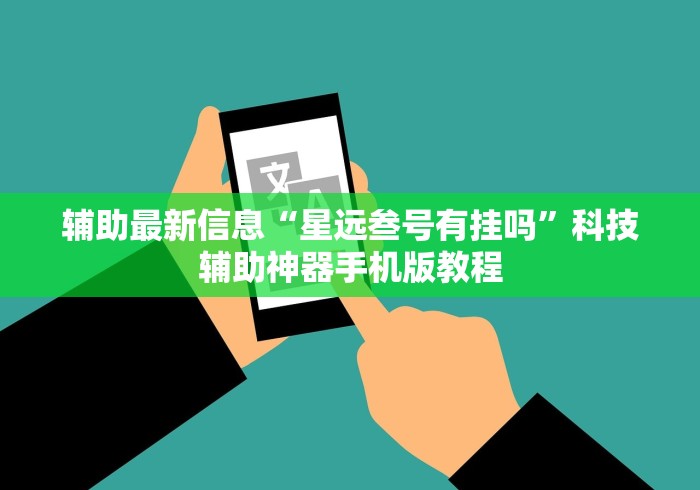 辅助最新信息“星远叁号有挂吗”科技辅助神器手机版教程