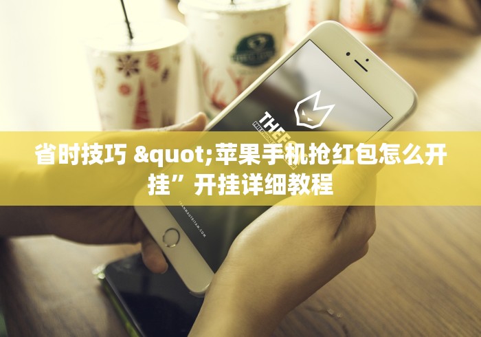 省时技巧 "苹果手机抢红包怎么开挂	”开挂详细教程