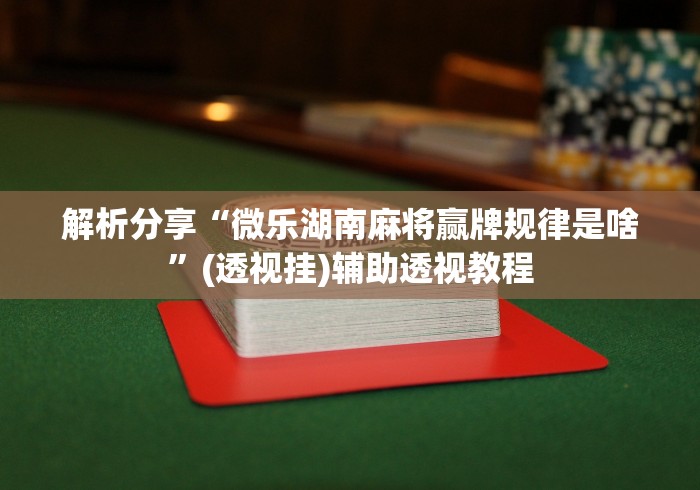 解析分享“微乐湖南麻将赢牌规律是啥”(透视挂)辅助透视教程