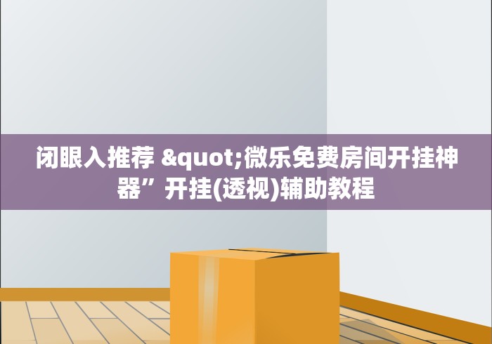 闭眼入推荐 "微乐免费房间开挂神器”开挂(透视)辅助教程