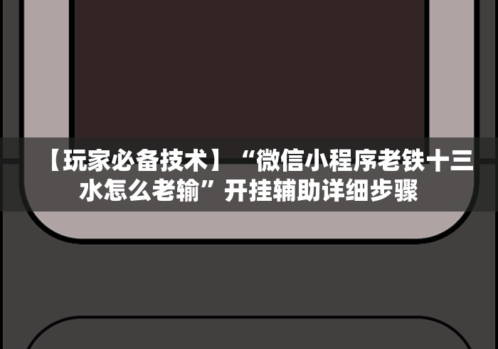 【玩家必备技术】“微信小程序老铁十三水怎么老输”开挂辅助详细步骤