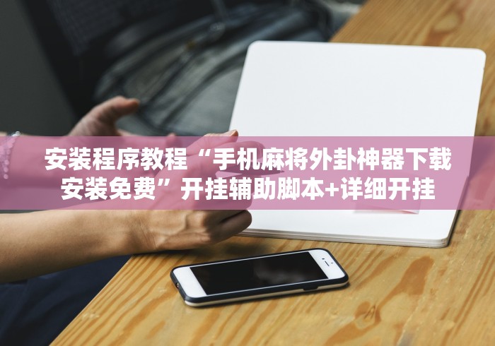 安装程序教程“手机麻将外卦神器下载安装免费”开挂辅助脚本+详细开挂