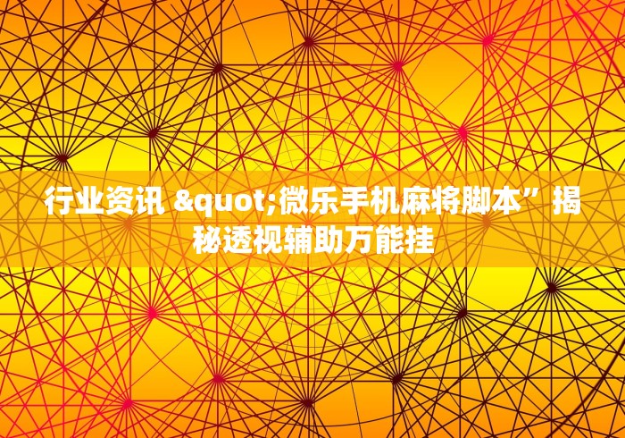 行业资讯 "微乐手机麻将脚本”揭秘透视辅助万能挂