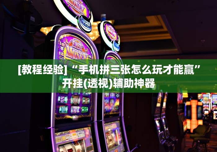 [教程经验]“手机拼三张怎么玩才能赢	”开挂(透视)辅助神器