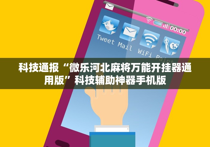 科技通报“微乐河北麻将万能开挂器通用版	”科技辅助神器手机版
