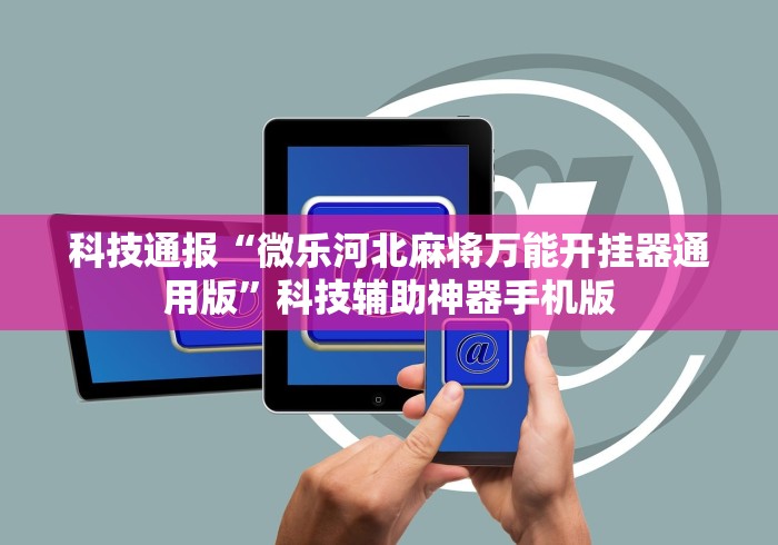 科技通报“微乐河北麻将万能开挂器通用版”科技辅助神器手机版