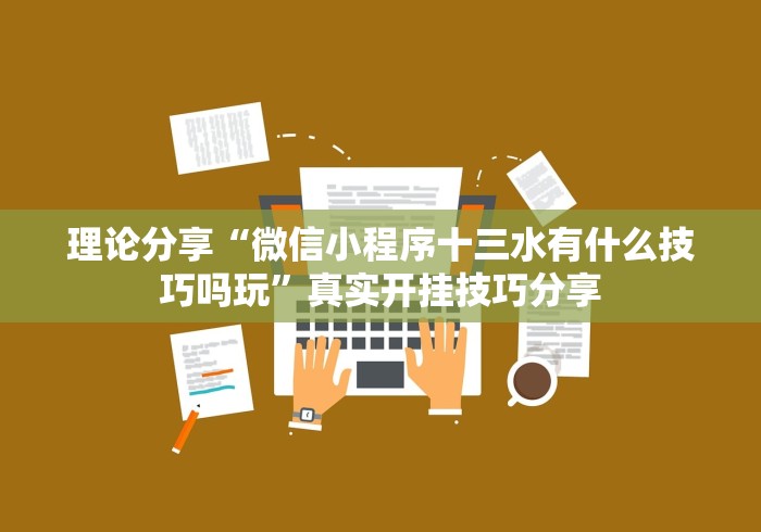 理论分享“微信小程序十三水有什么技巧吗玩”真实开挂技巧分享