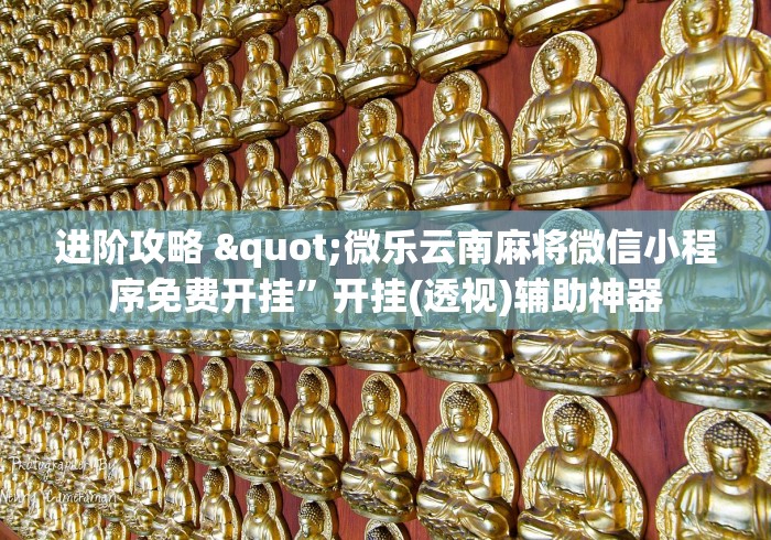 进阶攻略 "微乐云南麻将微信小程序免费开挂”开挂(透视)辅助神器
