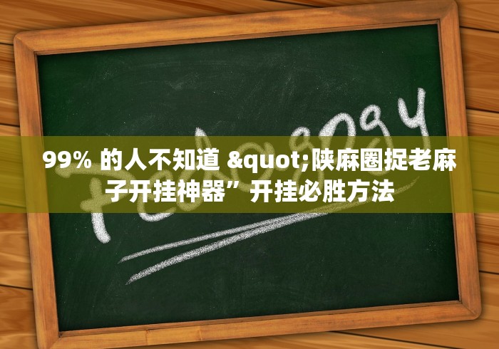 99% 的人不知道 "陕麻圈捉老麻子开挂神器”开挂必胜方法