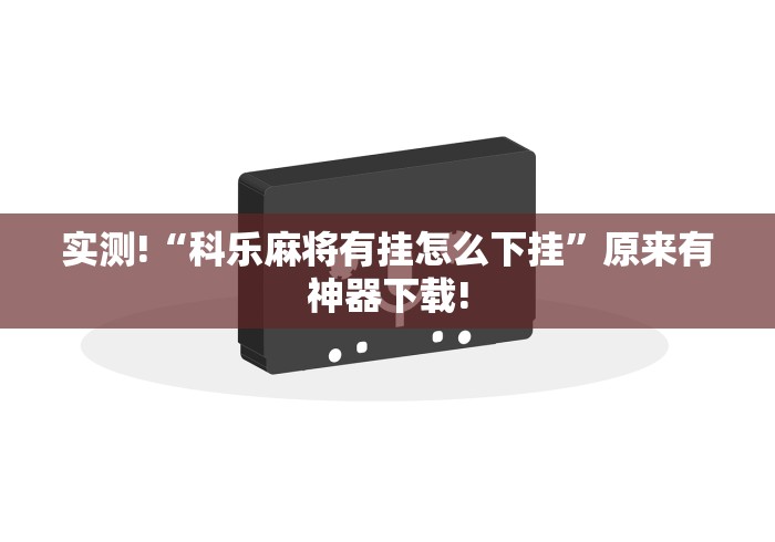 实测!“科乐麻将有挂怎么下挂”原来有神器下载!