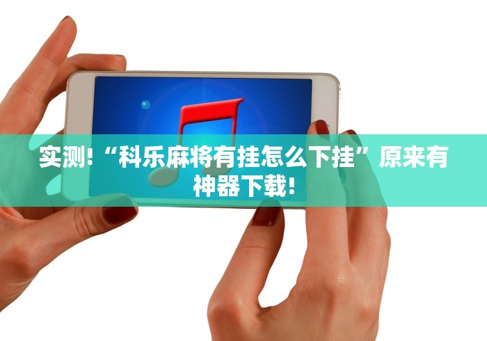 实测!“科乐麻将有挂怎么下挂”原来有神器下载!