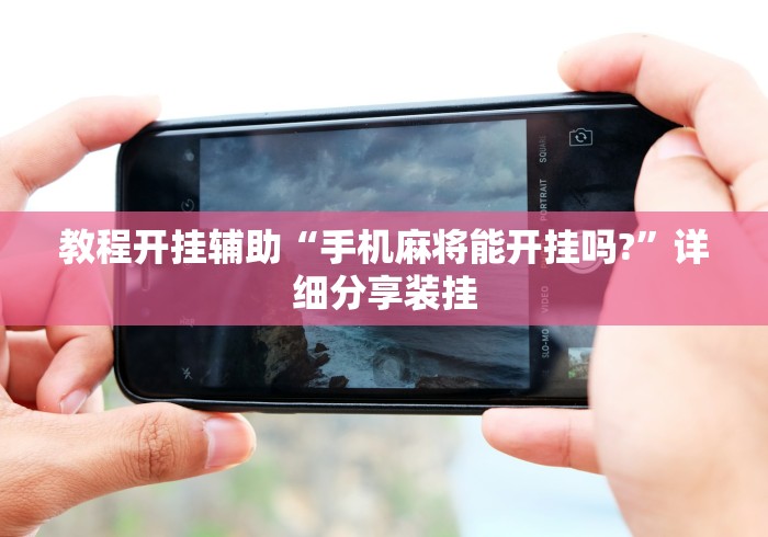 教程开挂辅助“手机麻将能开挂吗?”详细分享装挂
