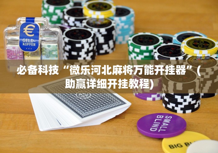 必备科技“微乐河北麻将万能开挂器”(助赢详细开挂教程)
