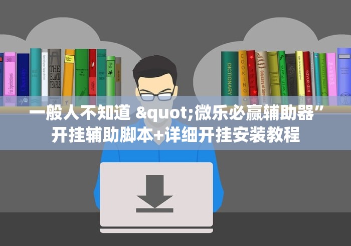 一般人不知道 "微乐必赢辅助器”开挂辅助脚本+详细开挂安装教程