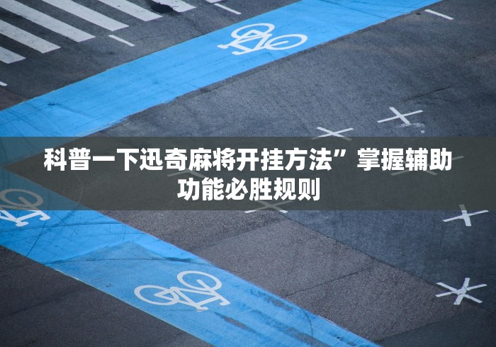 科普一下迅奇麻将开挂方法”掌握辅助功能必胜规则