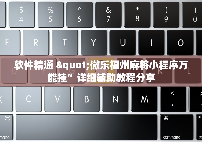 软件精通 "微乐福州麻将小程序万能挂”详细辅助教程分享