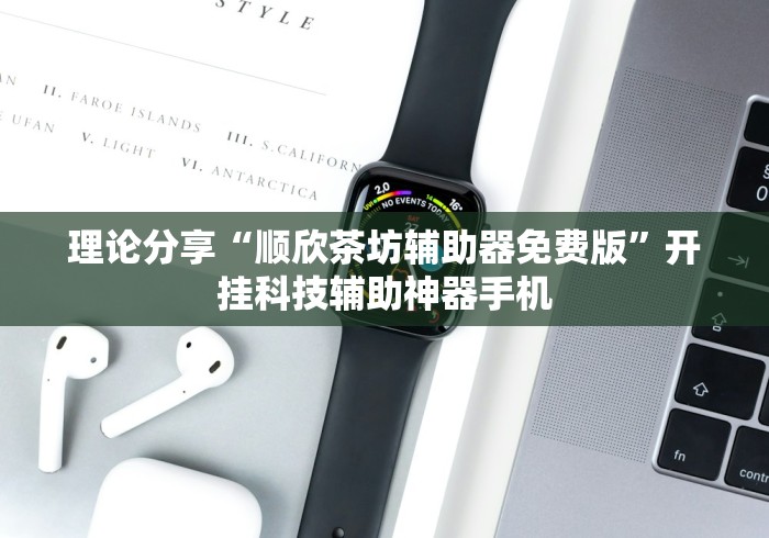 理论分享“顺欣茶坊辅助器免费版”开挂科技辅助神器手机