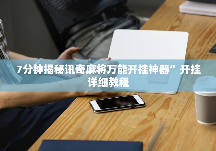 7分钟揭秘讯奇麻将万能开挂神器”开挂详细教程