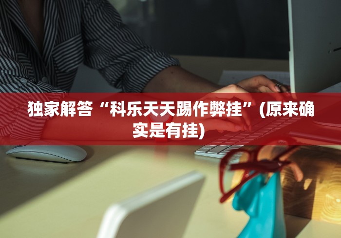 独家解答“科乐天天踢作弊挂”(原来确实是有挂) 