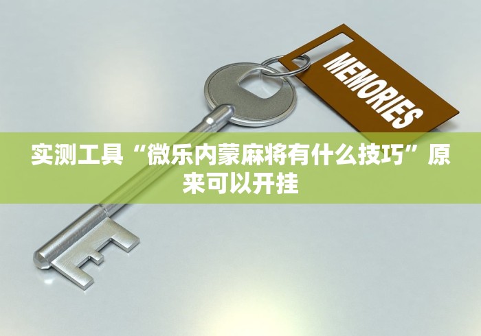 实测工具“微乐内蒙麻将有什么技巧	”原来可以开挂