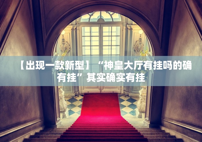 【出现一款新型】“神皇大厅有挂吗的确有挂”其实确实有挂