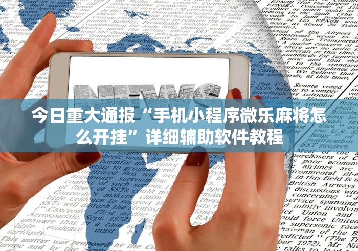 今日重大通报“手机小程序微乐麻将怎么开挂”详细辅助软件教程