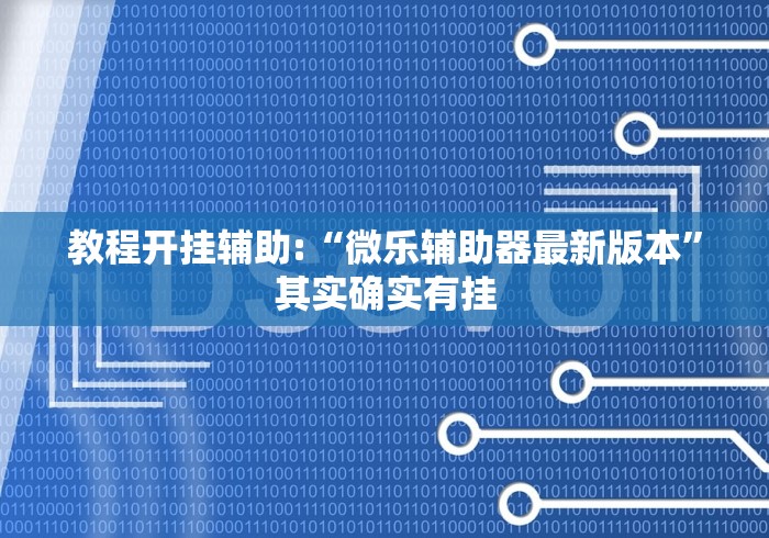 教程开挂辅助:“微乐辅助器最新版本”其实确实有挂
