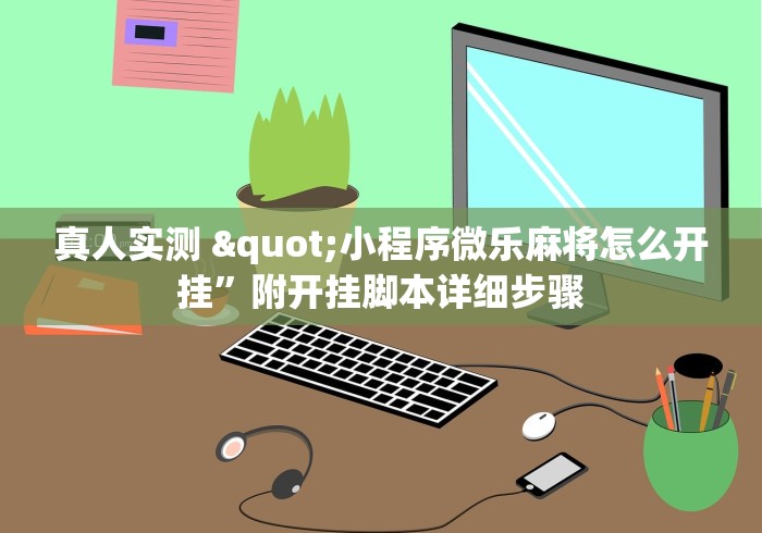 真人实测 "小程序微乐麻将怎么开挂”附开挂脚本详细步骤