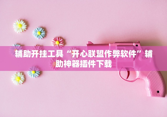 辅助开挂工具“开心联盟作弊软件”辅助神器插件下载