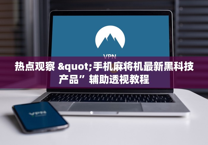 热点观察 "手机麻将机最新黑科技产品”辅助透视教程