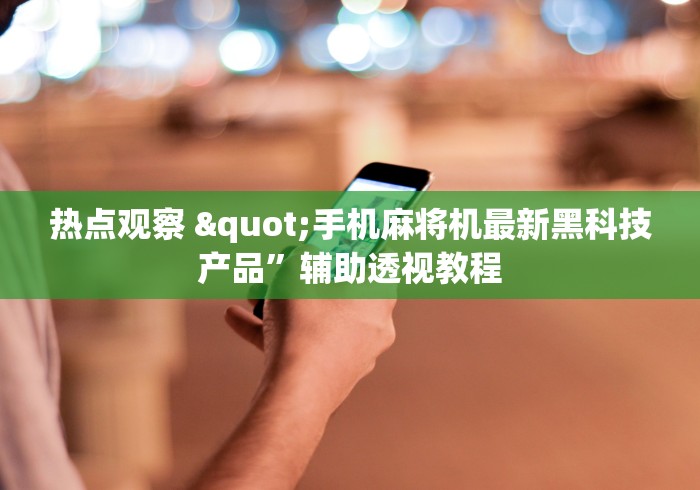 热点观察 "手机麻将机最新黑科技产品	”辅助透视教程