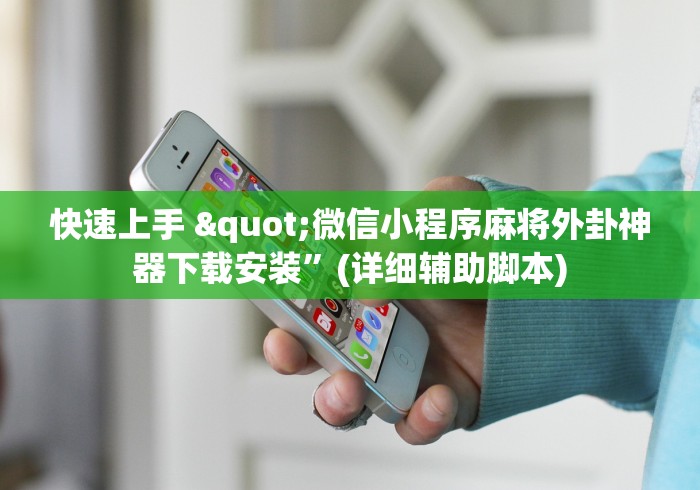快速上手 "微信小程序麻将外卦神器下载安装”(详细辅助脚本)