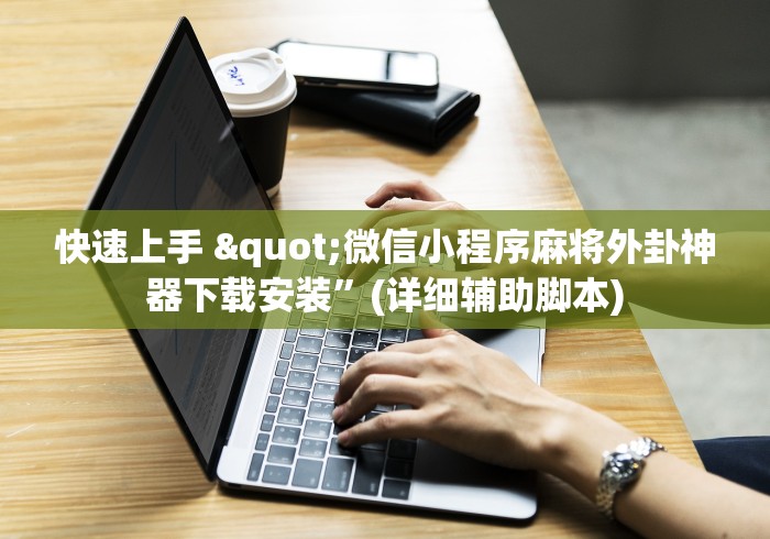 快速上手 "微信小程序麻将外卦神器下载安装”(详细辅助脚本)