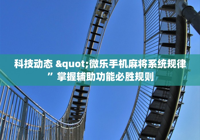 科技动态 "微乐手机麻将系统规律”掌握辅助功能必胜规则