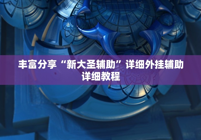 丰富分享“新大圣辅助”详细外挂辅助详细教程