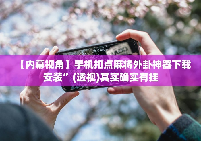 【内幕视角】手机扣点麻将外卦神器下载安装”(透视)其实确实有挂