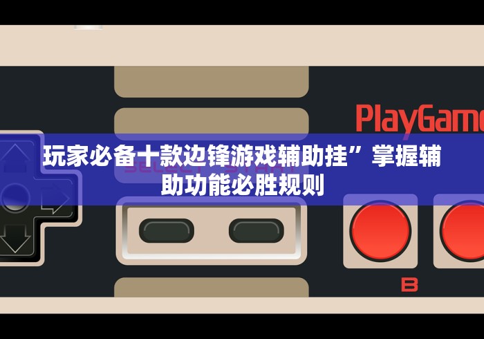 玩家必备十款边锋游戏辅助挂”掌握辅助功能必胜规则