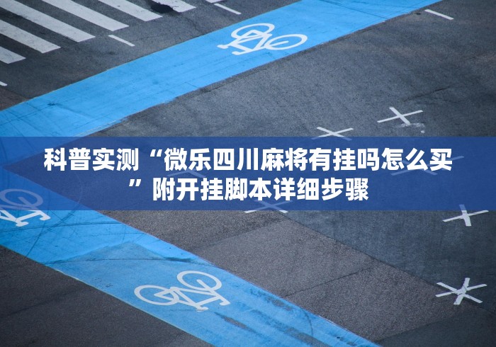 科普实测“微乐四川麻将有挂吗怎么买”附开挂脚本详细步骤