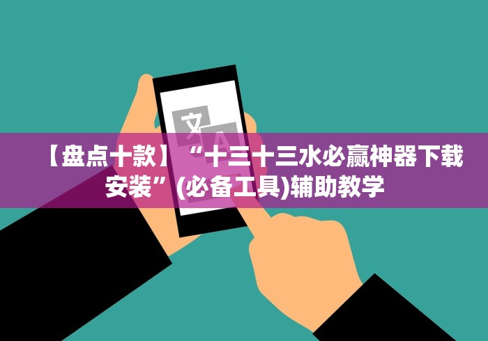 【盘点十款】“十三十三水必赢神器下载安装”(必备工具)辅助教学