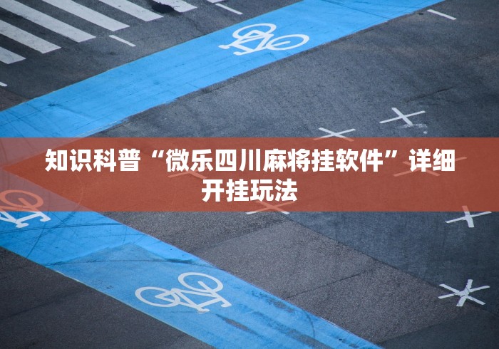 知识科普“微乐四川麻将挂软件”详细开挂玩法