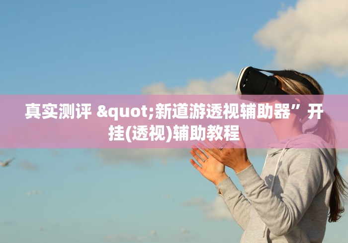 真实测评 "新道游透视辅助器”开挂(透视)辅助教程