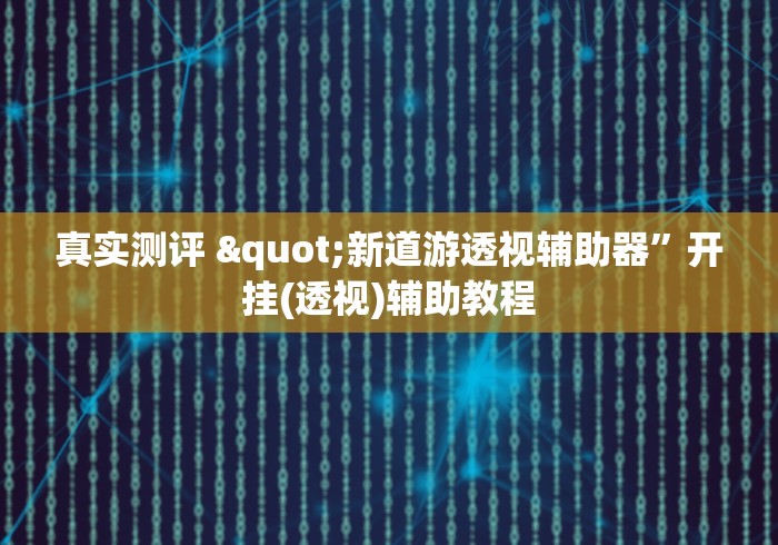 真实测评 "新道游透视辅助器”开挂(透视)辅助教程