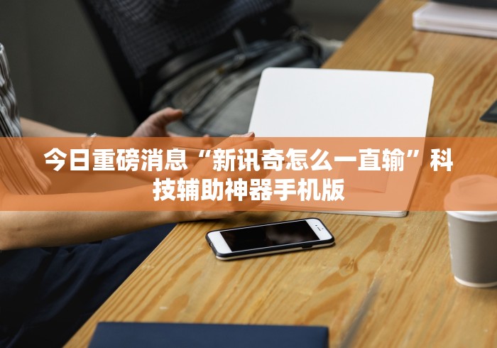 今日重磅消息“新讯奇怎么一直输”科技辅助神器手机版