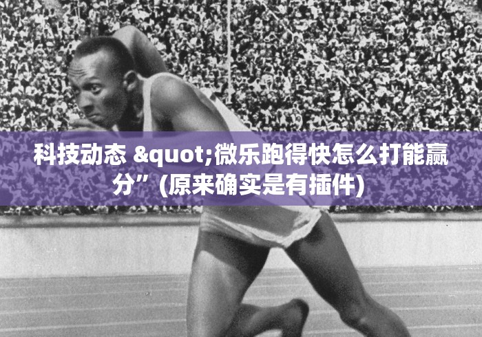 科技动态 "微乐跑得快怎么打能赢分”(原来确实是有插件) 